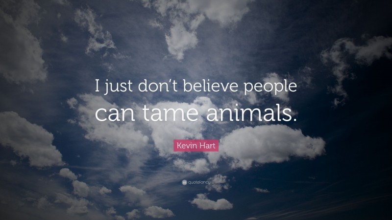 Kevin Hart Quote: “I just don’t believe people can tame animals.”