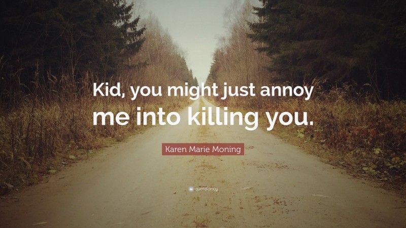 Karen Marie Moning Quote: “Kid, you might just annoy me into killing you.”