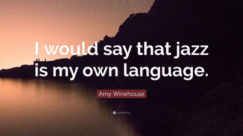 Amy Winehouse Quote: “I would say that jazz is my own language.”
