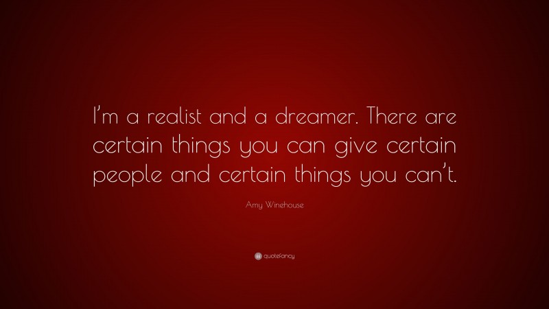 Amy Winehouse Quote: “I’m a realist and a dreamer. There are certain things you can give certain people and certain things you can’t.”