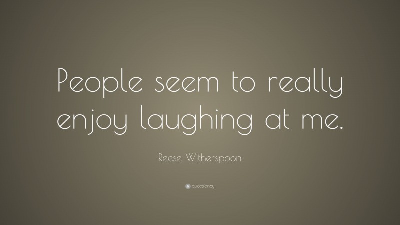 Reese Witherspoon Quote: “People seem to really enjoy laughing at me.”