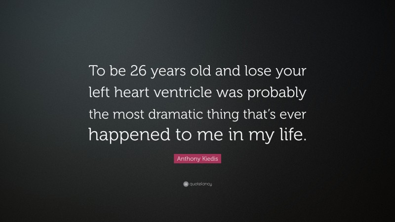 Anthony Kiedis Quote: “To be 26 years old and lose your left heart ventricle was probably the most dramatic thing that’s ever happened to me in my life.”