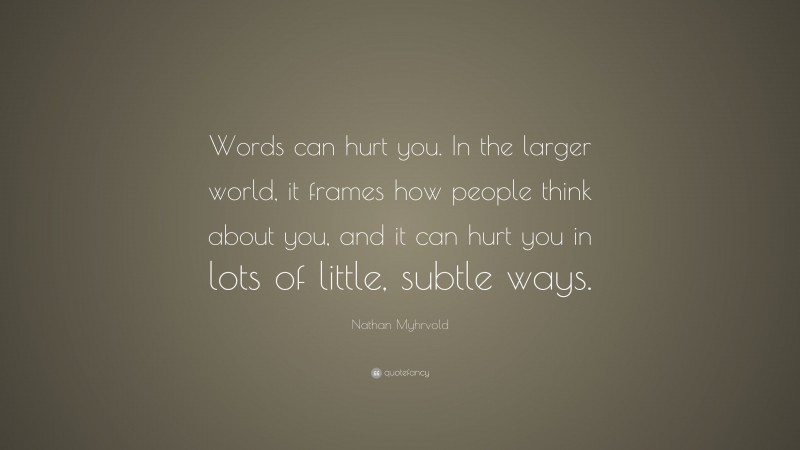 Nathan Myhrvold Quote: “Words can hurt you. In the larger world, it frames how people think about you, and it can hurt you in lots of little, subtle ways.”