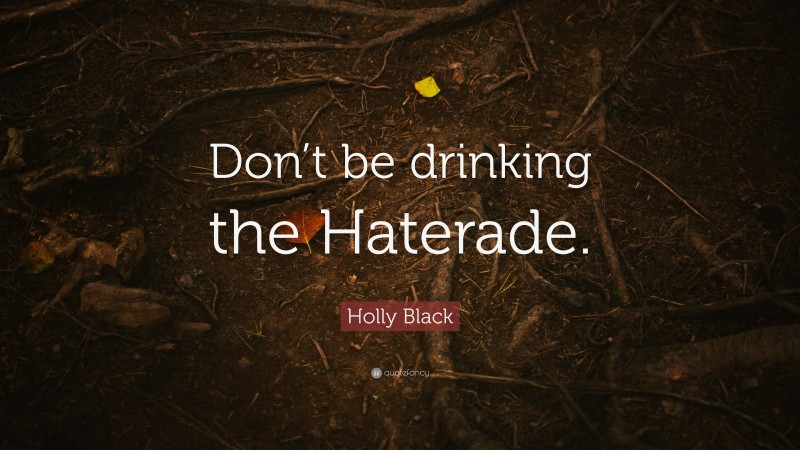 Holly Black Quote: “Don’t be drinking the Haterade.”