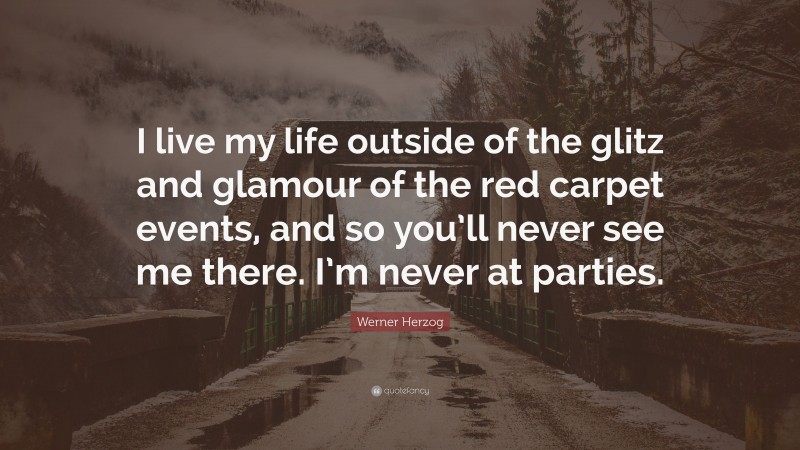 Werner Herzog Quote: “I live my life outside of the glitz and glamour of the red carpet events, and so you’ll never see me there. I’m never at parties.”