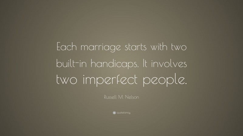 Russell M. Nelson Quote: “Each marriage starts with two built-in handicaps. It involves two imperfect people.”
