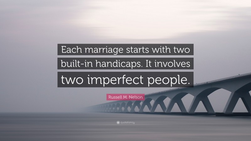 Russell M. Nelson Quote: “Each marriage starts with two built-in handicaps. It involves two imperfect people.”