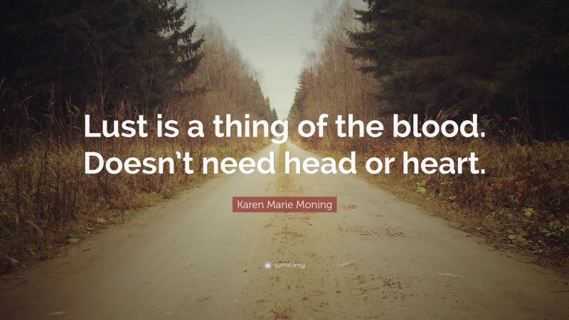 Karen Marie Moning Quote: “Lust is a thing of the blood. Doesn’t need head or heart.”