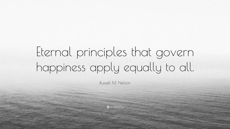 Russell M. Nelson Quote: “Eternal principles that govern happiness apply equally to all.”