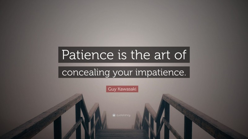 Guy Kawasaki Quote: “Patience is the art of concealing your impatience.”