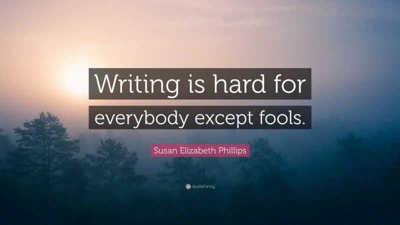 Susan Elizabeth Phillips Quote: “Writing is hard for everybody except fools.”