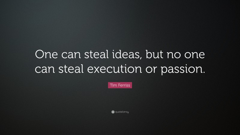 Tim Ferriss Quote: “One can steal ideas, but no one can steal execution or passion.”