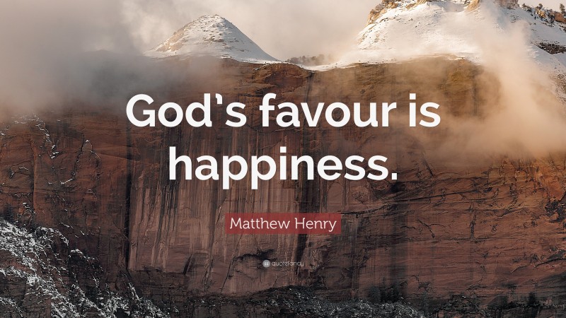 Matthew Henry Quote: “God’s favour is happiness.”