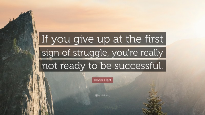 Kevin Hart Quote: “If you give up at the first sign of struggle, you’re really not ready to be successful.”