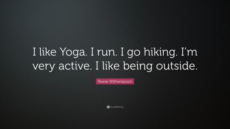 Reese Witherspoon Quote: “I like Yoga. I run. I go hiking. I’m very active. I like being outside.”