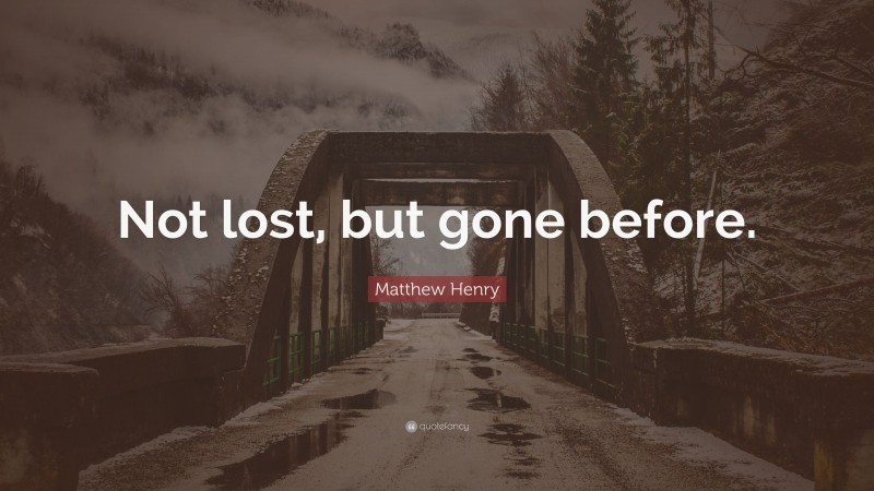 Matthew Henry Quote: “Not lost, but gone before.”