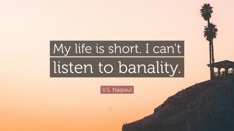 V.S. Naipaul Quote: “My life is short. I can’t listen to banality.”