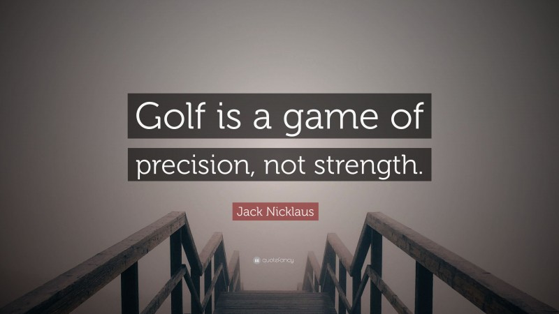Jack Nicklaus Quote: “Golf is a game of precision, not strength.”