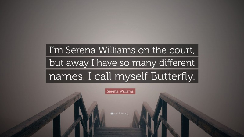 Serena Williams Quote: “I’m Serena Williams on the court, but away I have so many different names. I call myself Butterfly.”