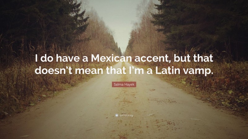 Salma Hayek Quote: “I do have a Mexican accent, but that doesn’t mean that I’m a Latin vamp.”