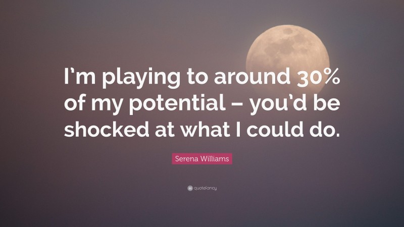 Serena Williams Quote: “I’m playing to around 30% of my potential – you’d be shocked at what I could do.”
