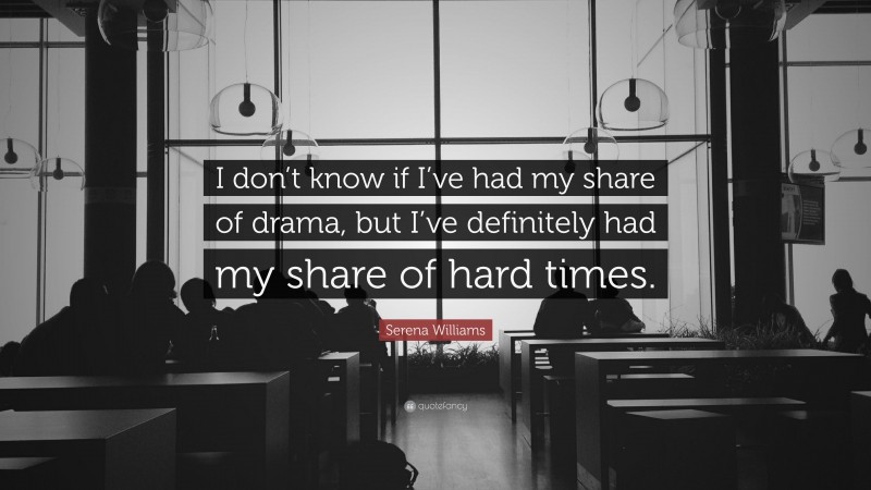 Serena Williams Quote: “I don’t know if I’ve had my share of drama, but I’ve definitely had my share of hard times.”
