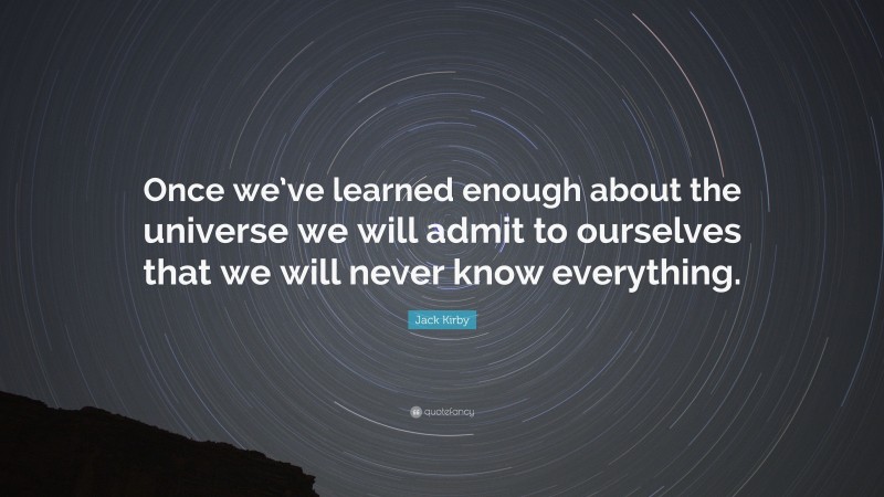 Jack Kirby Quote: “Once we’ve learned enough about the universe we will admit to ourselves that we will never know everything.”