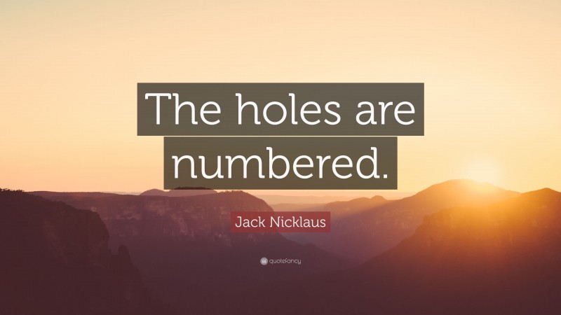 Jack Nicklaus Quote: “The holes are numbered.”