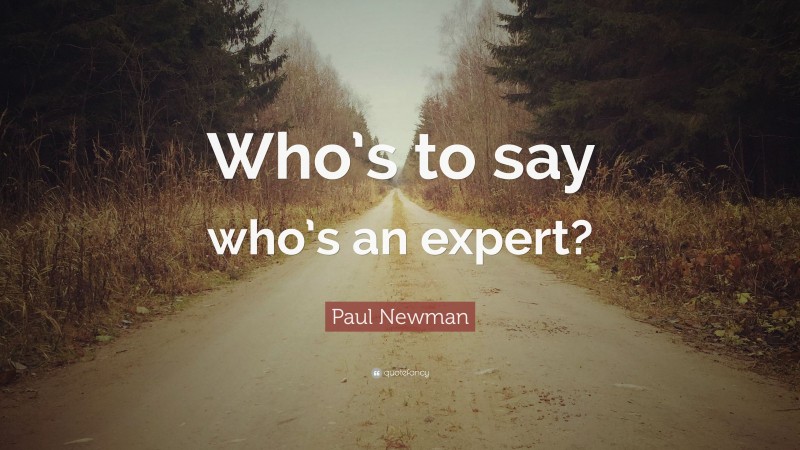 Paul Newman Quote: “Who’s to say who’s an expert?”