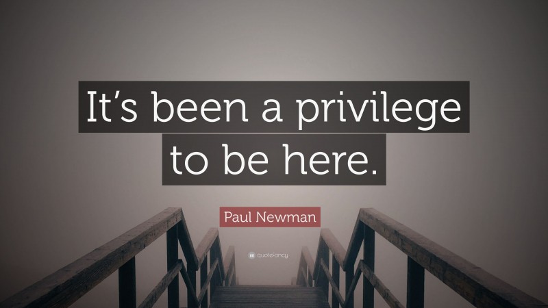 Paul Newman Quote: “It’s been a privilege to be here.”