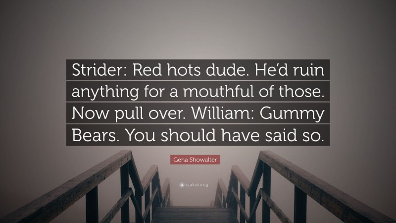 Gena Showalter Quote: “Strider: Red hots dude. He’d ruin anything for a mouthful of those. Now pull over. William: Gummy Bears. You should have said so.”
