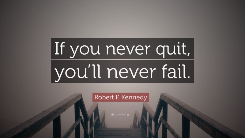 Robert F. Kennedy Quote: “If you never quit, you’ll never fail.”