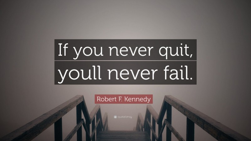 Robert F. Kennedy Quote: “If you never quit, youll never fail.”