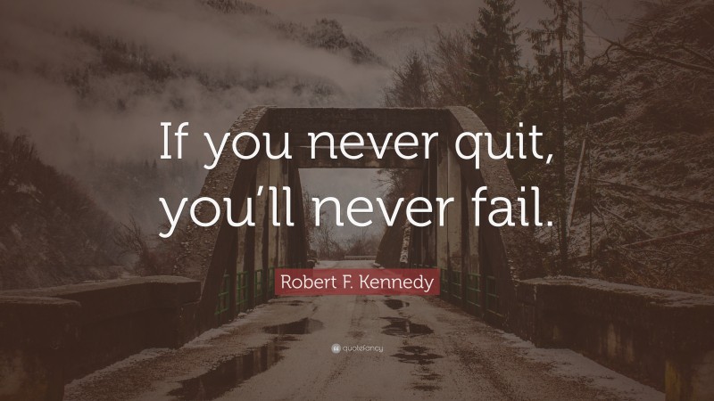 Robert F. Kennedy Quote: “If you never quit, you’ll never fail.”