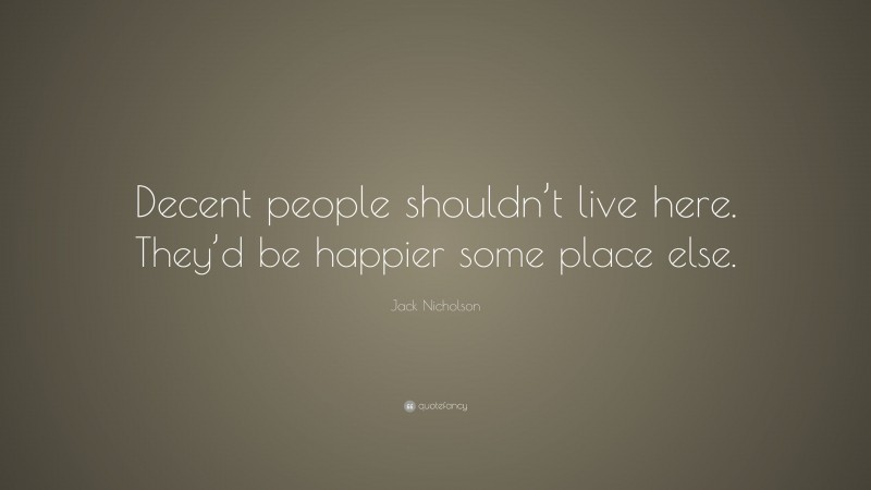 Jack Nicholson Quote: “Decent people shouldn’t live here. They’d be happier some place else.”
