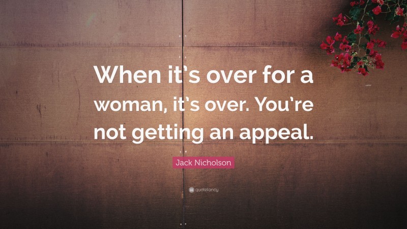 Jack Nicholson Quote: “When it’s over for a woman, it’s over. You’re not getting an appeal.”