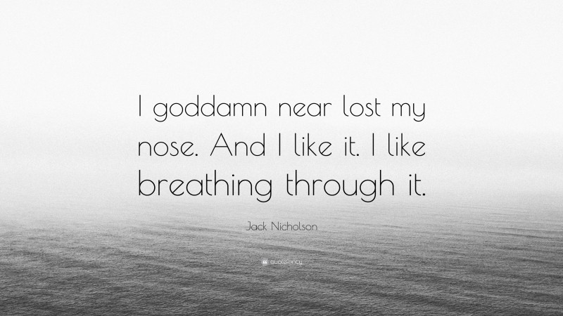 Jack Nicholson Quote: “I goddamn near lost my nose. And I like it. I like breathing through it.”