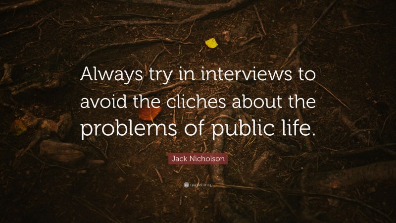 Jack Nicholson Quote: “Always try in interviews to avoid the cliches about the problems of public life.”