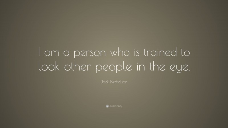 Jack Nicholson Quote: “I am a person who is trained to look other people in the eye.”