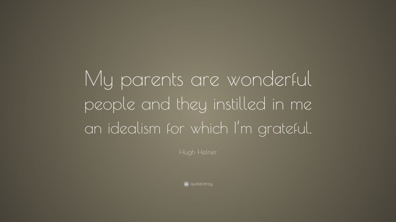 Hugh Hefner Quote: “My parents are wonderful people and they instilled in me an idealism for which I’m grateful.”