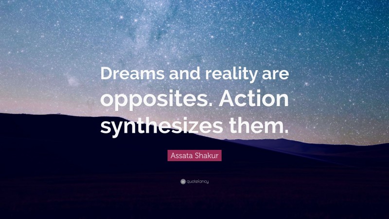 Assata Shakur Quote: “Dreams and reality are opposites. Action synthesizes them.”
