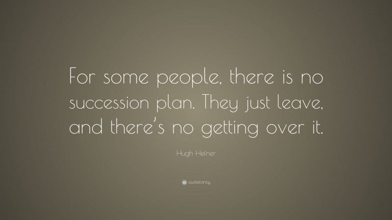 Hugh Hefner Quote: “For some people, there is no succession plan. They just leave, and there’s no getting over it.”