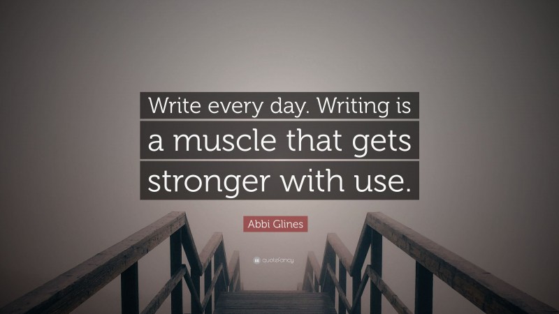 Abbi Glines Quote: “Write every day. Writing is a muscle that gets stronger with use.”