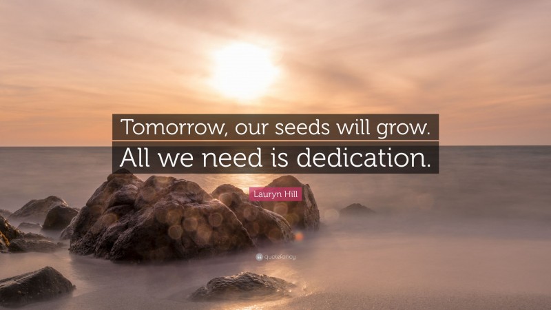 Lauryn Hill Quote: “Tomorrow, our seeds will grow. All we need is dedication.”