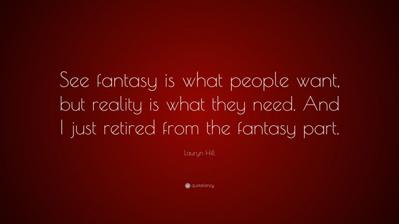 Lauryn Hill Quote: “See fantasy is what people want, but reality is what they need. And I just retired from the fantasy part.”