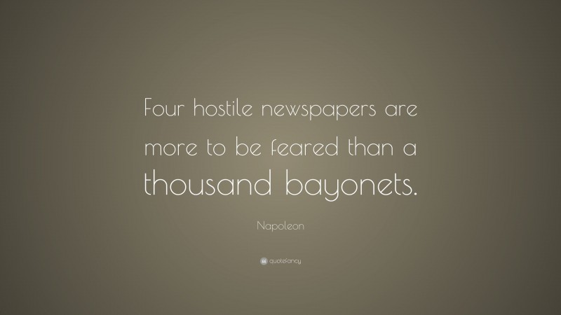 Napoleon Quote: “Four hostile newspapers are more to be feared than a thousand bayonets.”