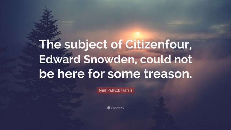 Neil Patrick Harris Quote: “The subject of Citizenfour, Edward Snowden, could not be here for some treason.”