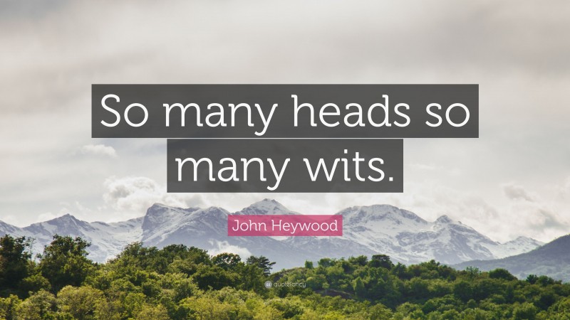 John Heywood Quote: “So many heads so many wits.”