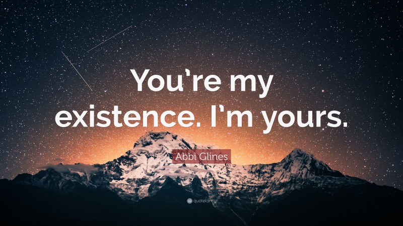 Abbi Glines Quote: “You’re my existence. I’m yours.”