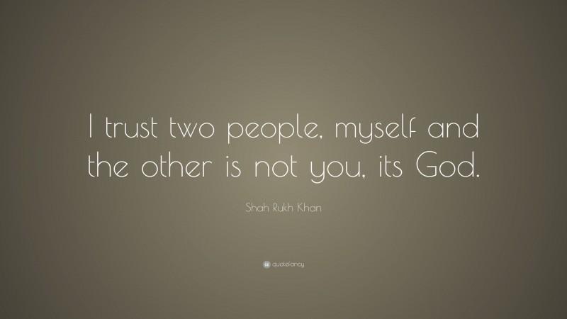 Shah Rukh Khan Quote: “I trust two people, myself and the other is not you, its God.”